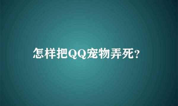 怎样把QQ宠物弄死？