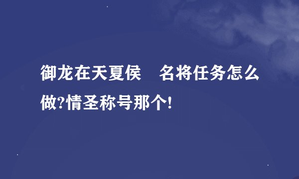 御龙在天夏侯惇名将任务怎么做?情圣称号那个!