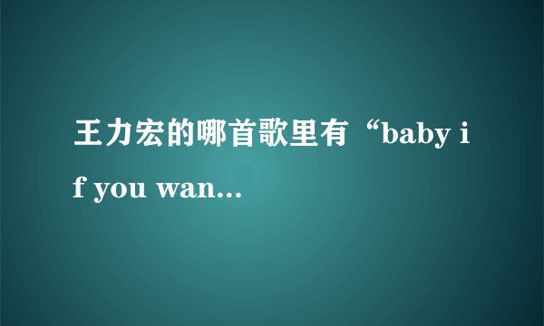 王力宏的哪首歌里有“baby if you wanna love me ”