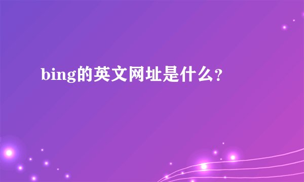 bing的英文网址是什么？