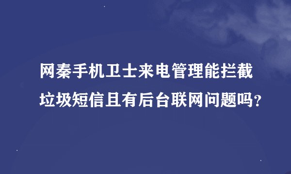 网秦手机卫士来电管理能拦截垃圾短信且有后台联网问题吗？