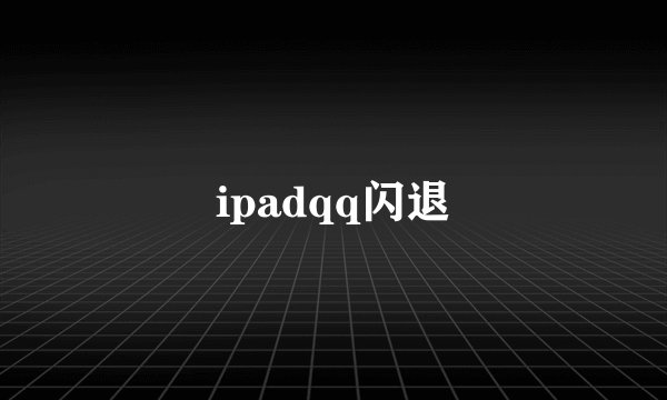 ipadqq闪退