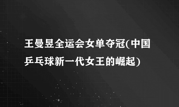 王曼昱全运会女单夺冠(中国乒乓球新一代女王的崛起)