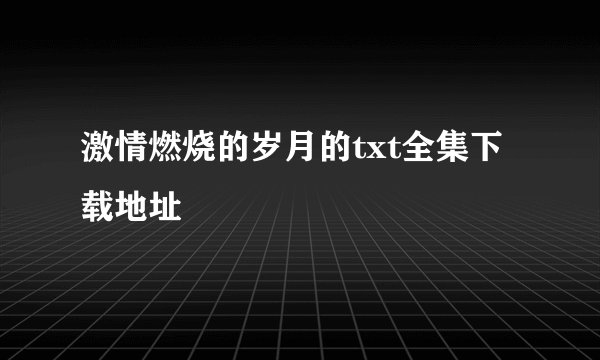 激情燃烧的岁月的txt全集下载地址