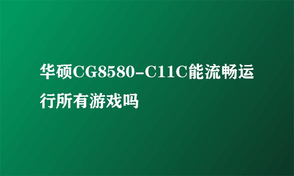 华硕CG8580-C11C能流畅运行所有游戏吗