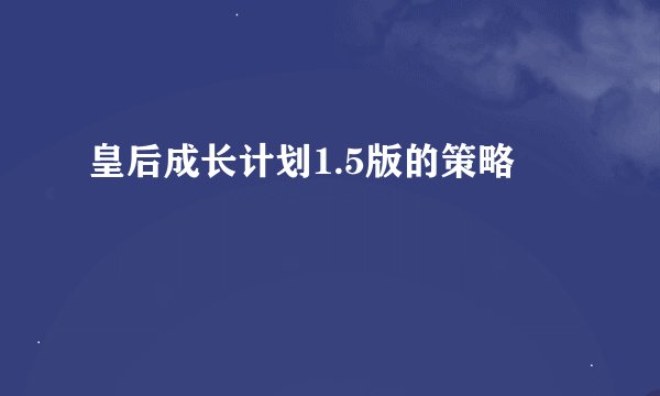 皇后成长计划1.5版的策略