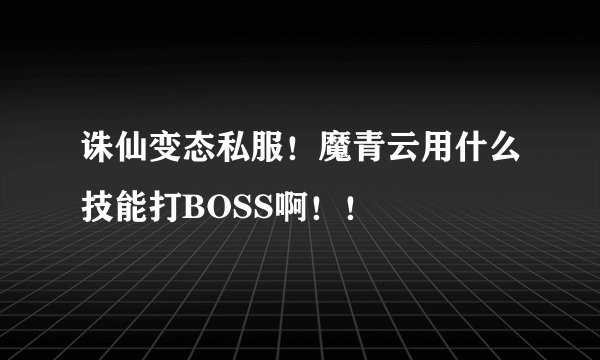 诛仙变态私服！魔青云用什么技能打BOSS啊！！