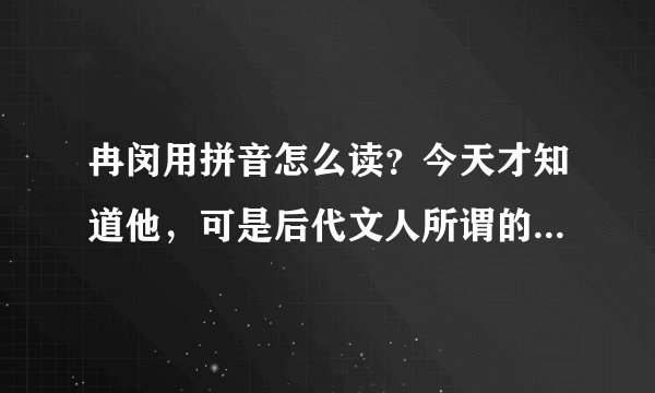 冉闵用拼音怎么读?今天才知道他,可是后代文人所谓的有知识的人在教科书上黑他,我认为做得对,乱世谈礼