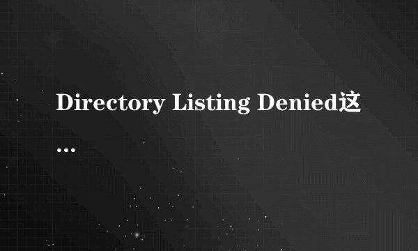 Directory Listing Denied这是什么意思?