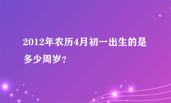 2012年农历4月初一出生的是多少周岁？