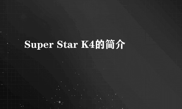 Super Star K4的简介