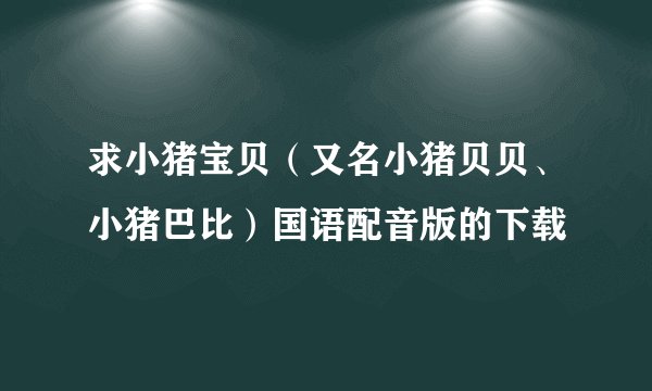 求小猪宝贝（又名小猪贝贝、小猪巴比）国语配音版的下载