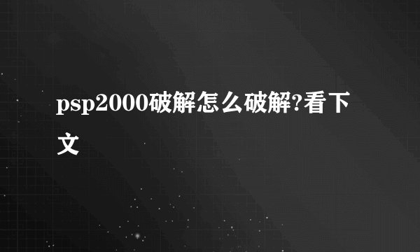 psp2000破解怎么破解?看下文