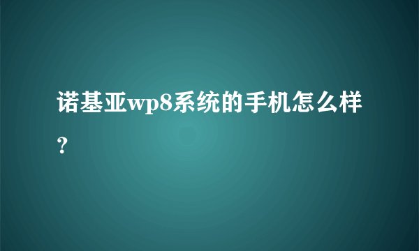 诺基亚wp8系统的手机怎么样？