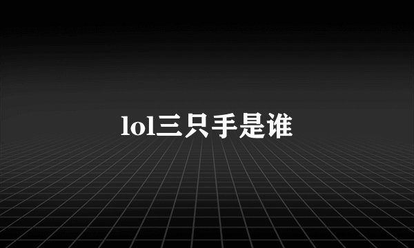 lol三只手是谁