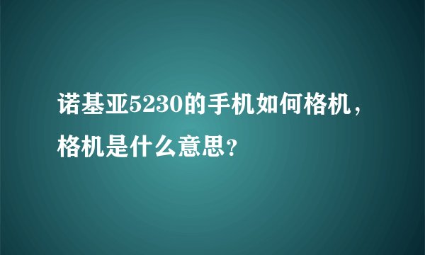 诺基亚5230的手机如何格机,格机是什么意思?