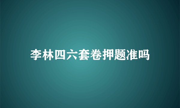 李林四六套卷押题准吗