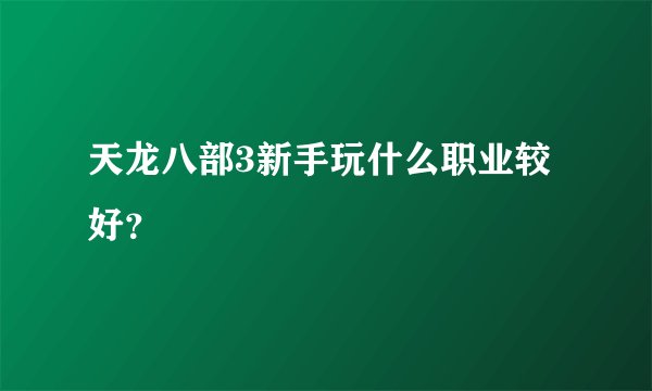 天龙八部3新手玩什么职业较好？