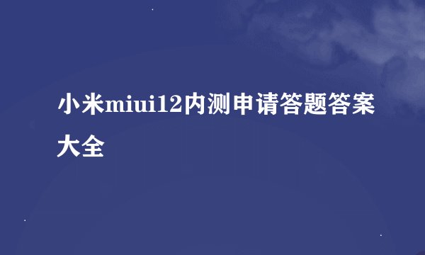 小米miui12内测申请答题答案大全