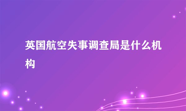 英国航空失事调查局是什么机构