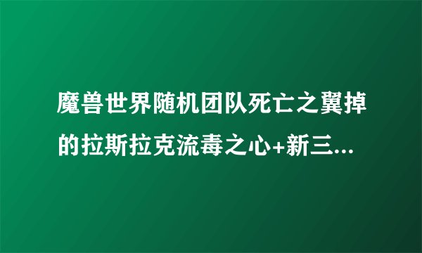 魔兽世界随机团队死亡之翼掉的拉斯拉克流毒之心+新三本的378副手好还是378的腐化之茎法杖好？