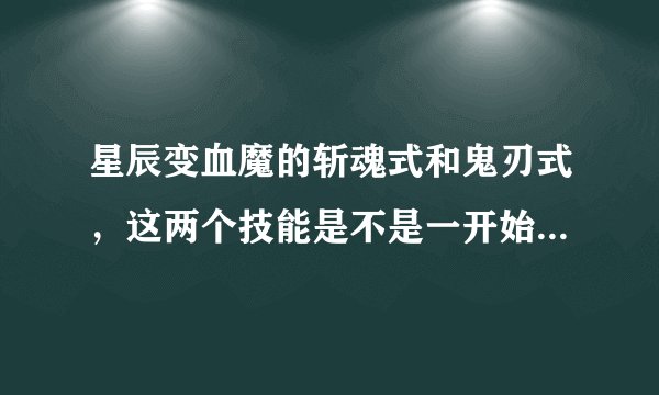 星辰变血魔的斩魂式和鬼刃式，这两个技能是不是一开始战斗就要马上释放的？
