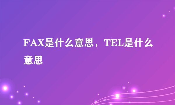 FAX是什么意思，TEL是什么意思