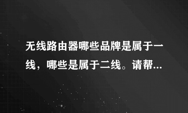 无线路由器哪些品牌是属于一线，哪些是属于二线。请帮忙列举下