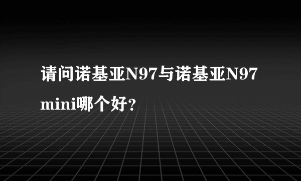 请问诺基亚N97与诺基亚N97mini哪个好？