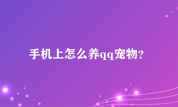 手机上怎么养qq宠物？
