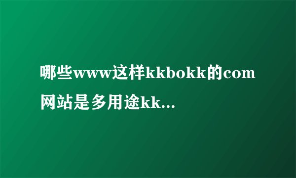哪些www这样kkbokk的com网站是多用途kkbokk的com现在的