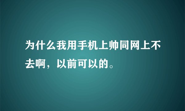 为什么我用手机上帅同网上不去啊，以前可以的。