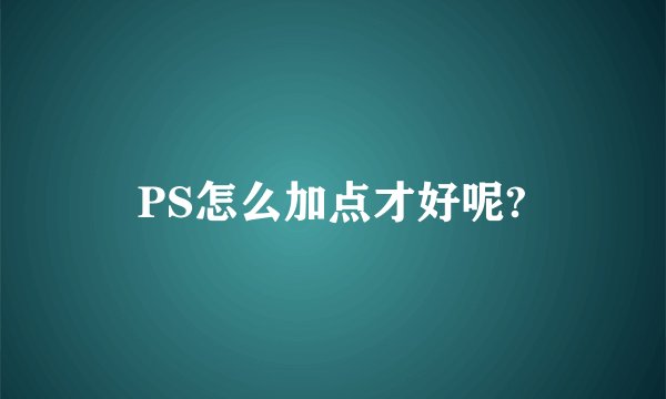 PS怎么加点才好呢?