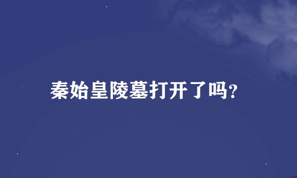 秦始皇陵墓打开了吗？