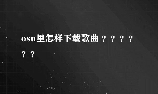 osu里怎样下载歌曲 ？？？？？？