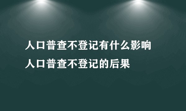 人口普查不登记有什么影响 人口普查不登记的后果