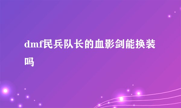 dmf民兵队长的血影剑能换装吗