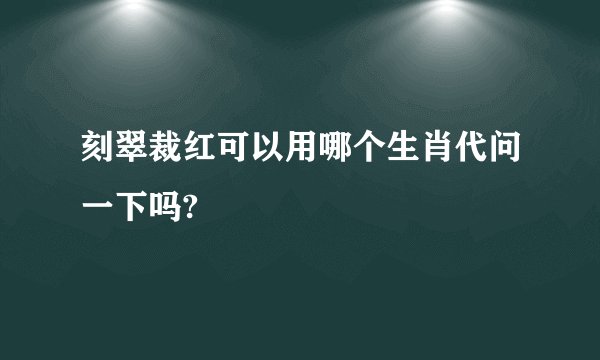 刻翠裁红可以用哪个生肖代问一下吗?