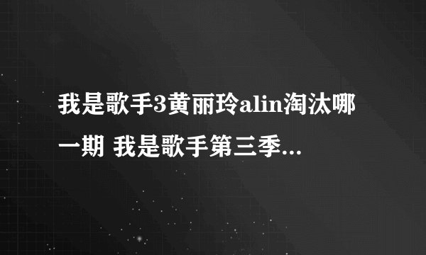 我是歌手3黄丽玲alin淘汰哪一期 我是歌手第三季第十期alin淘汰了吗