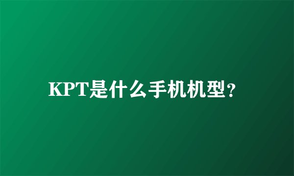 KPT是什么手机机型？