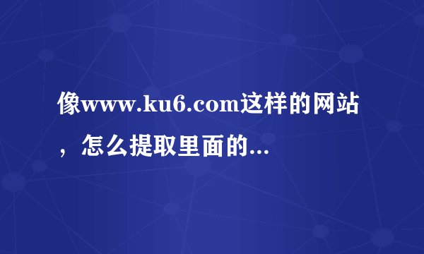 像www.ku6.com这样的网站，怎么提取里面的视频文件`