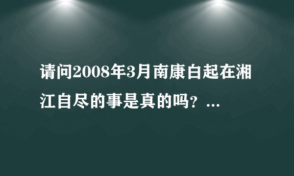 请问2008年3月南康白起在湘江自尽的事是真的吗？我搜了好久都没有看到新闻报道