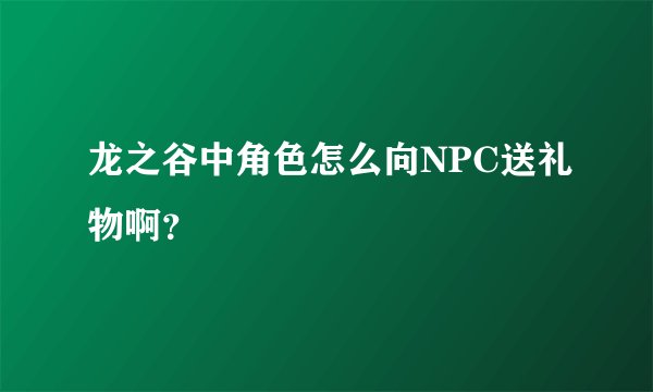 龙之谷中角色怎么向NPC送礼物啊？