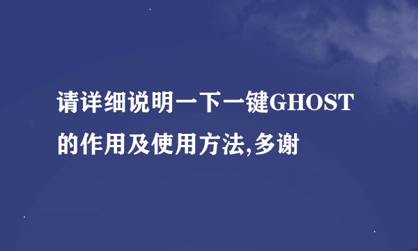请详细说明一下一键GHOST的作用及使用方法,多谢