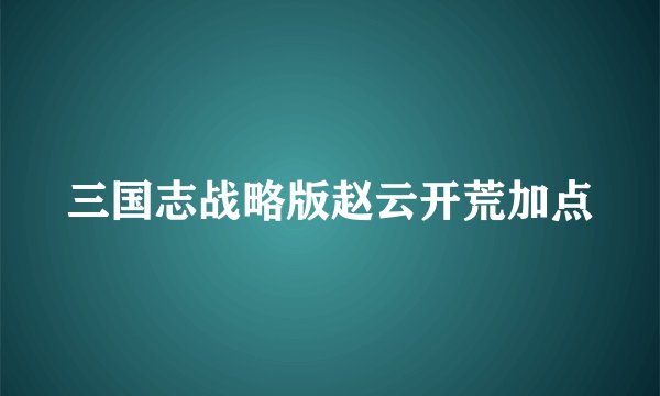 三国志战略版赵云开荒加点