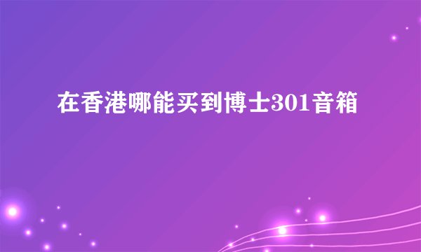在香港哪能买到博士301音箱