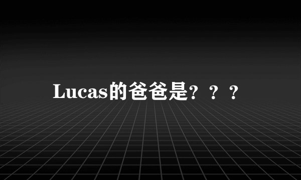 Lucas的爸爸是？？？