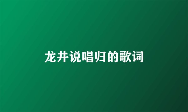 龙井说唱归的歌词