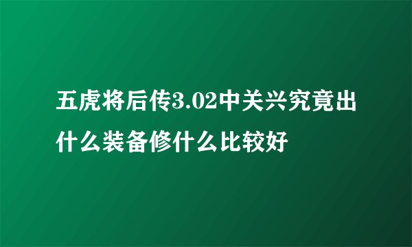 五虎将后传3.02中关兴究竟出什么装备修什么比较好