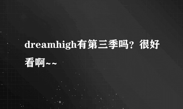 dreamhigh有第三季吗？很好看啊~~